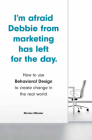 I'm Afraid Debbie from Marketing Has Left for the Day: How to Use Behavioral Design to Create Change in the Real World By Morten Münster Cover Image