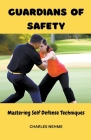 Guardians of Safety: Mastering Self Defense Techniques By Charles Nehme Cover Image
