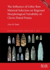The Influence of Lithic Raw Material Selection on Regional Morphological Variability of Clovis Fluted Points (BAR International #2968) By Alan M. Slade Cover Image
