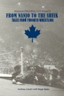 From Nanjo to The Sheik: Tales from Toronto Wrestling By Roger Baker (Photographer), Andrew Calvert Cover Image