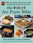 The Instant® Air Fryer Bible: 125 Simple Step-by-Step Recipes to Make the Most of Every Instant® Air Fryer By Bruce Weinstein, Mark Scarbrough Cover Image