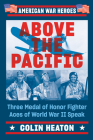 Above the Pacific: Three Medal of Honor Fighter Aces of World War II Speak (American War Heroes) By Colin Heaton Cover Image