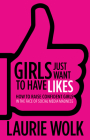 Girls Just Want to Have Likes: How to Raise Confident Girls in the Face of Social Media Madness By Laurie Wolk Cover Image