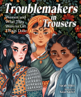 Troublemakers in Trousers: Women and What They Wore to Get Things Done By Sarah Albee, Kaja Kajfez (Illustrator) Cover Image