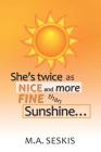 She's Twice as Nice and More Fine Than Sunshine . . . By M. a. Seskis Cover Image