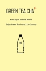 Green Tea Cha: How Japan and the World Enjoy Green Tea in the 21st Century By Kei Nishida Cover Image