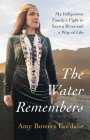 The Water Remembers: My Indigenous Family's Fight to Save a River and a Way of Life Cover Image