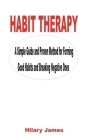 Habit Therapy: A Simple Guide and Proven Method for Forming Good Habits and Breaking Negative Ones By Hilary James Cover Image