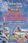 Chicken Soup for the Soul: The Magic of Christmas: 101 Tales of Holiday Joy, Love, and Gratitude By Amy Newmark Cover Image