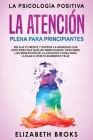 La Atención Plena para Principiantes: Relaja tu Mente y Supera la Ansiedad con esta Práctica Guía de Mindfulness. Descubre los Beneficios de la Atenci By Broks Elizabeth Cover Image