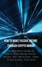 How to Make Passive Income through Crypto Mining: The Beginner's Guide on How to Make Money Online: Bitcoin, NFT, Blockchain, Token in Real Estate, Yi By Charlie Kent Cover Image