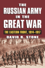 The Russian Army in the Great War: The Eastern Front, 1914-1917 By David R. Stone Cover Image