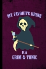 My Favorite Drink Is A Grim & Tonic: Grim Reaper Halloween Party Scary Hallows Eve All Saint's Day Celebration Gift For Celebrant And Trick Or Treat ( By Zia Hamilton Cover Image