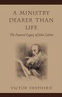 A Ministry Dearer Than Life: The Pastoral Legacy of John Calvin Cover Image