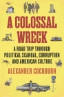 A Colossal Wreck: A Road Trip Through Political Scandal, Corruption and American Culture Cover Image