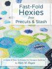Fast-Fold Hexies from Pre-Cuts & Stash: A Quick & Easy Technique for Hexagon Quilting By Mary M. Hogan Cover Image