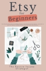 Etsy for Beginners: Your Step-by-Step Guide to Launching, Growing, and Profiting from Your Passion - Learn How to Start, Sell, Market, and By The Passive Income Strategist Cover Image