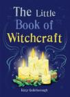 The Little Book of Witchcraft: Explore the ancient practice of natural magic and daily ritual Cover Image