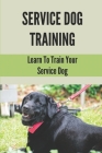 Service Dog Training: Learn To Train Your Service Dog: Training Service Dog For Dummi Cover Image