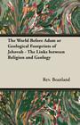 The World Before Adam or Geological Footprints of Jehovah - The Links Between Religion and Geology By Rev A. Beanland Cover Image