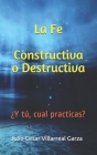 La Fe Constructiva o Destructiva: ¿Y tú, cual practicas? By Julio Cesar Villarreal Garza Cover Image
