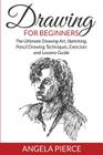 Drawing For Beginners: The Ultimate Drawing Art, Sketching, Pencil Drawing Techniques, Exercises and Lessons Guide By Angela Pierce Cover Image
