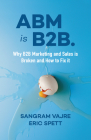 ABM Is B2B.: Why B2B Marketing and Sales Is Broken and How to Fix It Cover Image