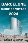 Barcelone Guide de Voyage 2024: Meilleur moment pour visiter, principales attractions, où séjourner, choses à faire, planifier votre voyage et tout ce By Johnnie Q. Dye (Translator), Gerald J. Bench Cover Image
