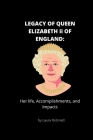LEGACY OF QUEEN ELIZABETH ii OF ENGLAND: Her life, Accomplishments and Impacts by Laura Robinett By Laura Robinett Cover Image