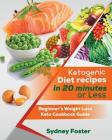 Ketogenic Diet Recipes in 20 Minutes or Less: Beginner's Weight Loss Keto Cookbook Guide (Keto Cookbook, Complete Lifestyle Plan) By Sydney Foster Cover Image