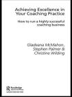 Achieving Excellence in Your Coaching Practice: How to Run a Highly Successful Coaching Business (Essential Coaching Skills and Knowledge) By Gladeana McMahon, Stephen Palmer, Christine Wilding Cover Image