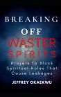 Breaking Off Waster Spirits: Prayers to block spiritual holes that cause leakages By Jeffrey Okaekwu Cover Image