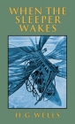 When the Sleeper Wakes: The Original 1899 Edition By H. G. Wells Cover Image
