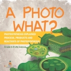 A Photo What? Photosynthesis Explained Process, Products and Reactants of Photosynthesis Grade 6-8 Life Science Cover Image