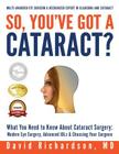 So You've Got A Cataract?: What You Need to Know About Cataract Surgery: A Patient's Guide to Modern Eye Surgery, Advanced Intraocular Lenses & C By David D. Richardson Cover Image