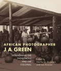 African Photographer J. A. Green: Reimagining the Indigenous and the Colonial (African Expressive Cultures) Cover Image