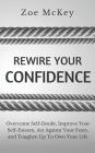 Rewire Your Confidence: Overcome Self-Doubt, Improve Your Self-Esteem, Act Against Your Fears, and Toughen Up To Own Your Life (Cognitive Development #5) Cover Image
