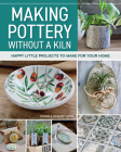 Making Pottery Without a Kiln: Happy Little Projects to Make for Your Home By Daniela Schmidt-Kohl Cover Image