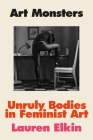 Art Monsters: Unruly Bodies in Feminist Art By Lauren Elkin Cover Image