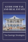 Guide For Tax And Real Estate: Tax Savings Strategies: Save On Taxes Tips Cover Image