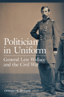 Politician in Uniform: General Lew Wallace and the Civil War By Christopher R. Mortenson Cover Image
