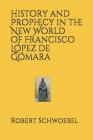 History and Prophecy in the New World of Francisco López de Gómara By Robert Schwoebel Cover Image