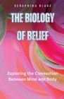 The Biology of Belief: Exploring the Connection Between Mind and Body By Seraphina Blake Cover Image