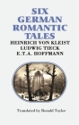 Six German Romantic Tales: By Kleist, Tieck, & Hoffmann By Heinrich Von Kleist, Ludwig Tieck, E. T. a. Hoffman Cover Image