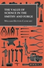 The Value of Science in the Smithy and Forge By William Hutton Cathcart Cover Image