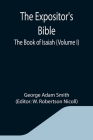 The Expositor's Bible: The Book of Isaiah (Volume I) By George Adam Smith, W. Robertson Nicoll (Editor) Cover Image