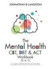 The Mental Health CBT, DBT & ACT Workbook (2 in 1): 101+ Cognitive, Dialectical & Acceptance + Commitment Based Therapy Skills For Anxiety, Depression Cover Image