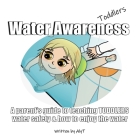 Water Awareness Toddlers: A parent's guide to teaching TODDLERS water safety and how to enjoy the water By Allison Tyson, Aly T Cover Image