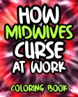How Midwives Curse At Work: Swearing Midwife Coloring Book For Adults, Funny Midwife Gift By Alert Laughter Press Cover Image