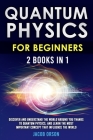 Quantum Physics for Beginners: 2 Books in 1: Discover and Understand the World Around you Thanks to Quantum Physics, And Learn The Most Important Con By Jacob Orson Cover Image